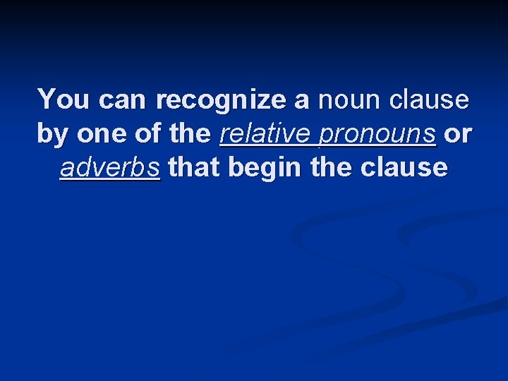 You can recognize a noun clause by one of the relative pronouns or adverbs