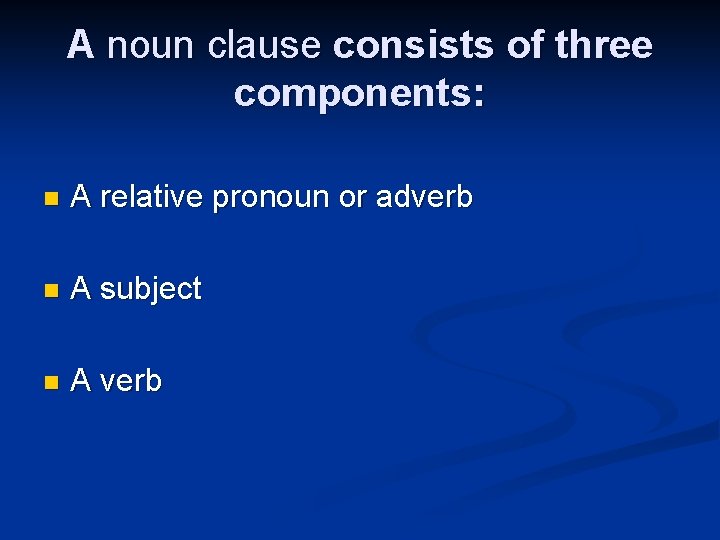 A noun clause consists of three components: n A relative pronoun or adverb n