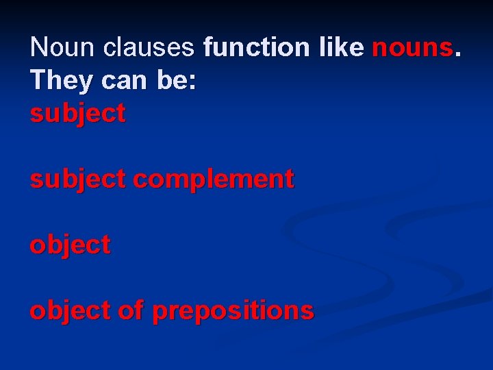 Noun clauses function like nouns. They can be: subject complement object of prepositions 