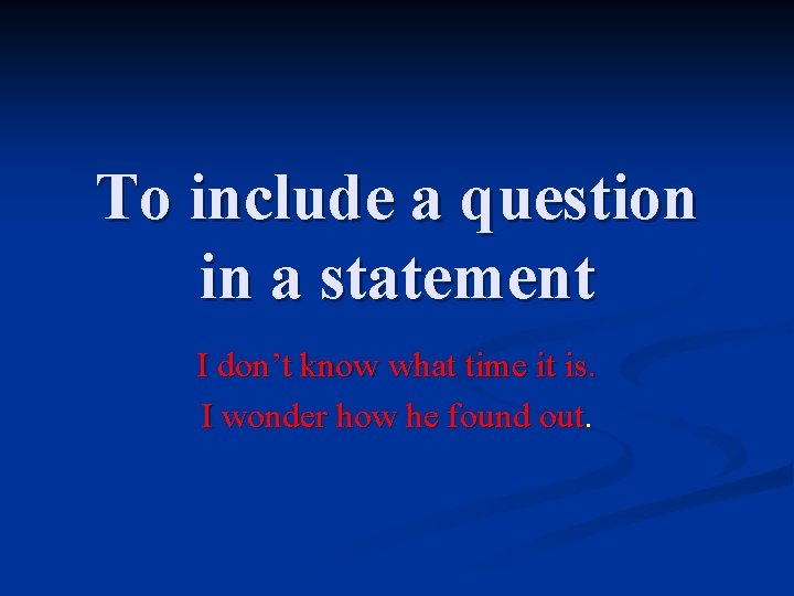 To include a question in a statement I don’t know what time it is.