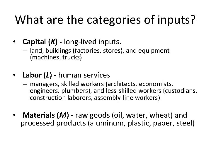 What are the categories of inputs? • Capital (K) - long-lived inputs. – land,
