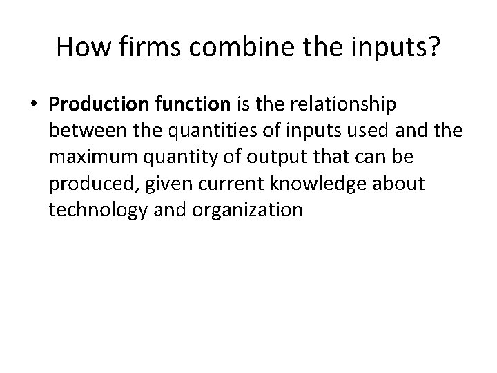 How firms combine the inputs? • Production function is the relationship between the quantities