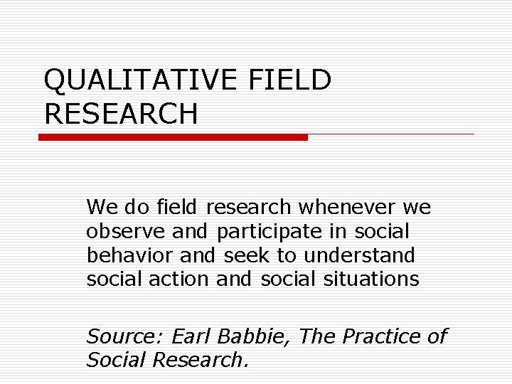 QUALITATIVE FIELD RESEARCH We do field research whenever we observe and participate in social