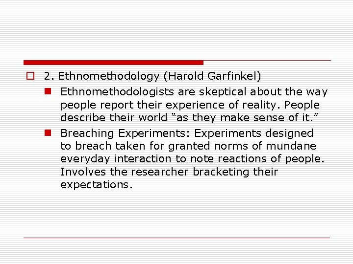 o 2. Ethnomethodology (Harold Garfinkel) n Ethnomethodologists are skeptical about the way people report