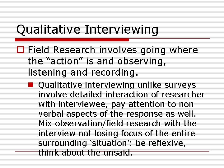 Qualitative Interviewing o Field Research involves going where the “action” is and observing, listening
