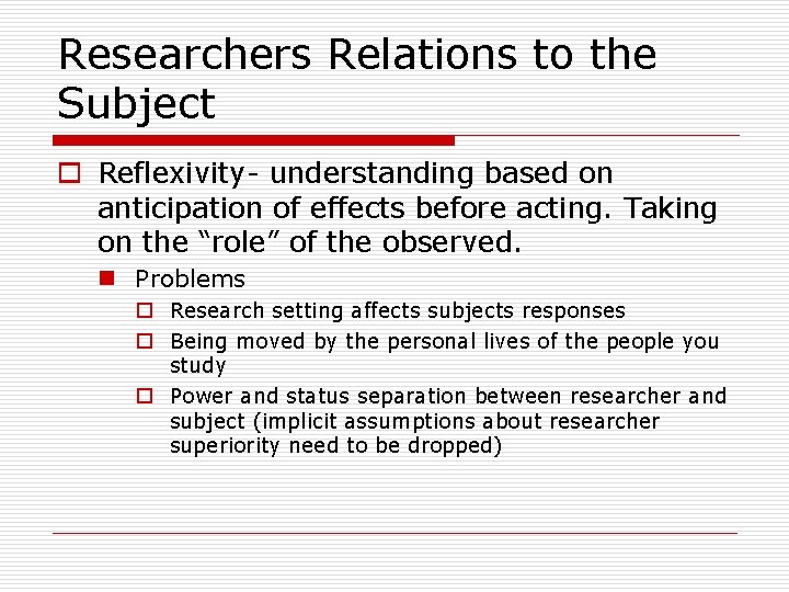 Researchers Relations to the Subject o Reflexivity- understanding based on anticipation of effects before