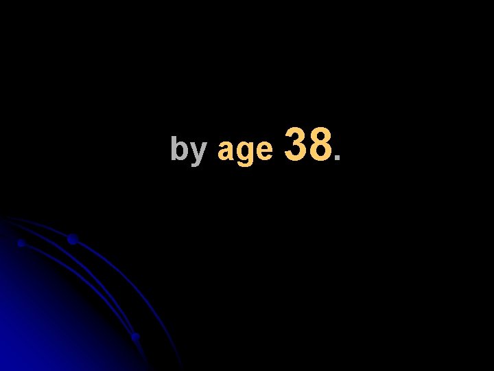 by age 38. 