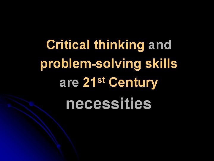 Critical thinking and problem-solving skills are 21 st Century necessities 