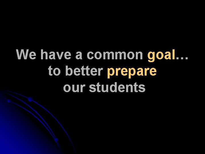 We have a common goal… to better prepare our students 