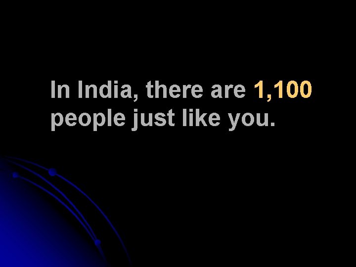 In India, there are 1, 100 people just like you. 