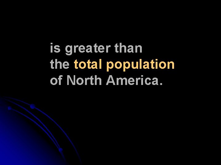 is greater than the total population of North America. 