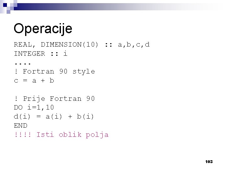 Operacije REAL, DIMENSION(10) : : a, b, c, d INTEGER : : i. .