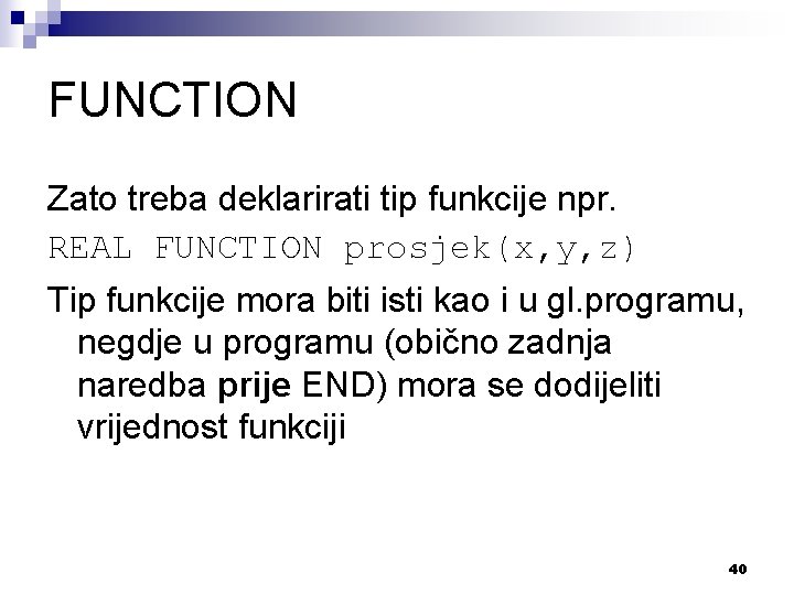 FUNCTION Zato treba deklarirati tip funkcije npr. REAL FUNCTION prosjek(x, y, z) Tip funkcije