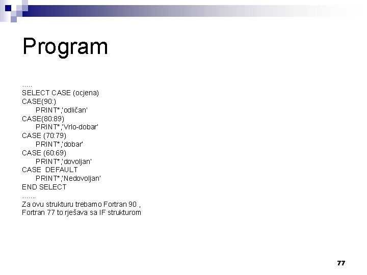 Program. . . SELECT CASE (ocjena) CASE(90: ) PRINT*, ’odličan’ CASE(80: 89) PRINT*, ’Vrlo-dobar’