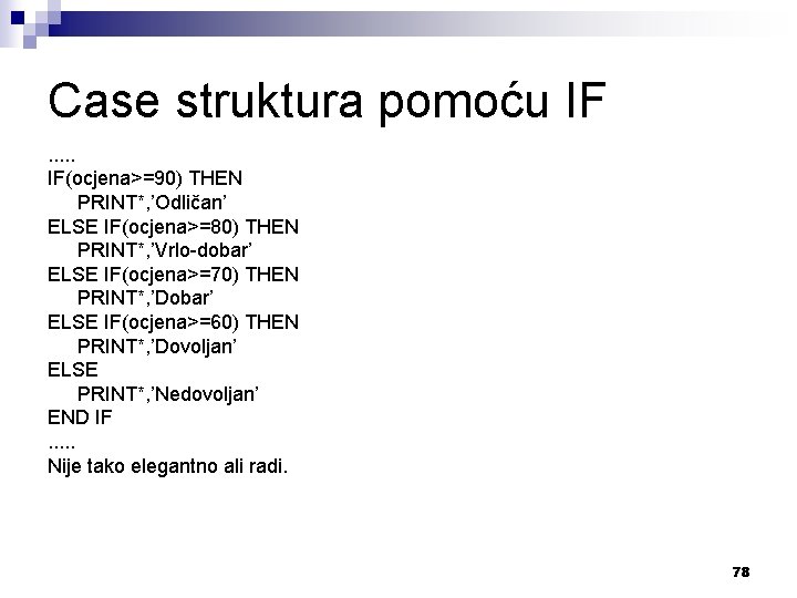 Case struktura pomoću IF. . . IF(ocjena>=90) THEN PRINT*, ’Odličan’ ELSE IF(ocjena>=80) THEN PRINT*,