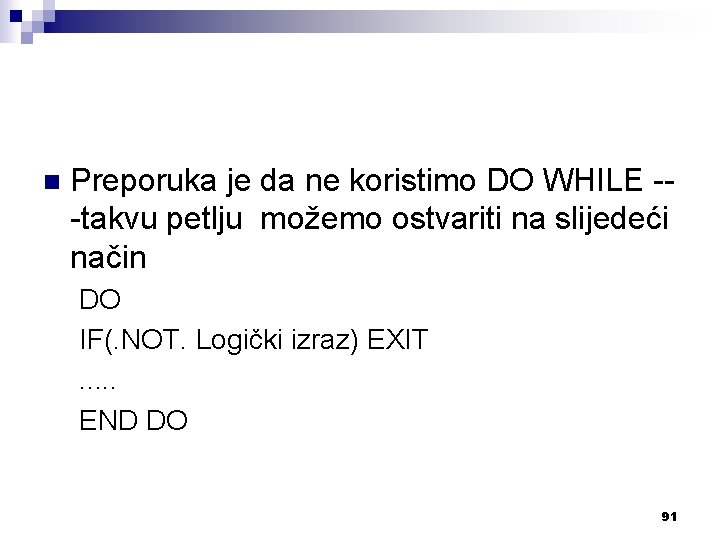 n Preporuka je da ne koristimo DO WHILE --takvu petlju možemo ostvariti na slijedeći