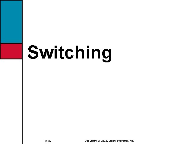 Switching ICND Copyright © 2002, Cisco Systems, Inc. 