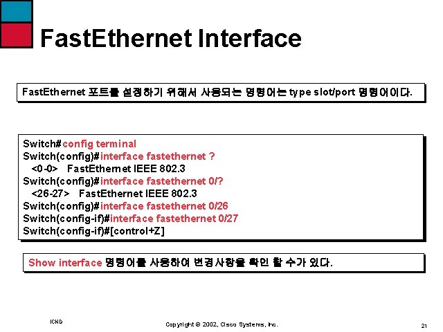 Fast. Ethernet Interface Fast. Ethernet 포트를 설정하기 위해서 사용되는 명령어는 type slot/port 명령어이다. Switch#config