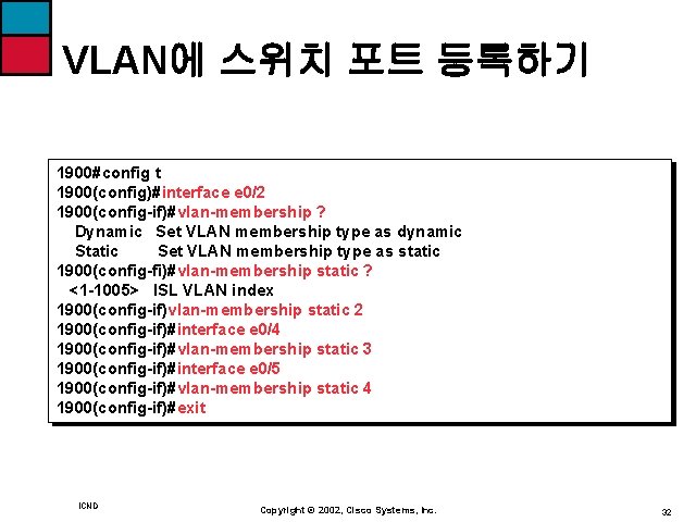 VLAN에 스위치 포트 등록하기 1900#config t 1900(config)#interface e 0/2 1900(config-if)#vlan-membership ? Dynamic Set VLAN