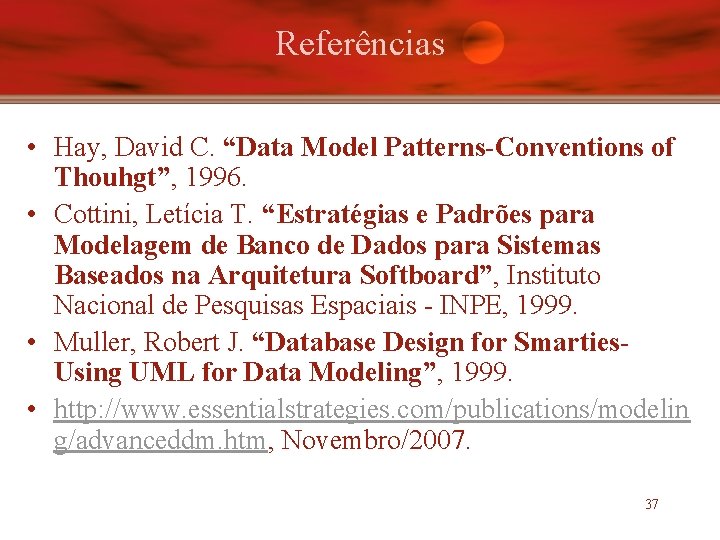 Referências • Hay, David C. “Data Model Patterns-Conventions of Thouhgt”, 1996. • Cottini, Letícia