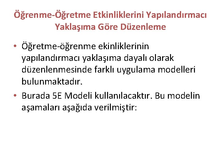 Öğrenme-Öğretme Etkinliklerini Yapılandırmacı Yaklaşıma Göre Düzenleme • Öğretme-öğrenme ekinliklerinin yapılandırmacı yaklaşıma dayalı olarak düzenlenmesinde