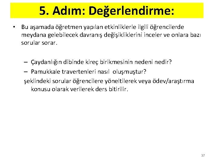 5. Adım: Değerlendirme: • Bu aşamada öğretmen yapılan etkinliklerle ilgili öğrencilerde meydana gelebilecek davranış