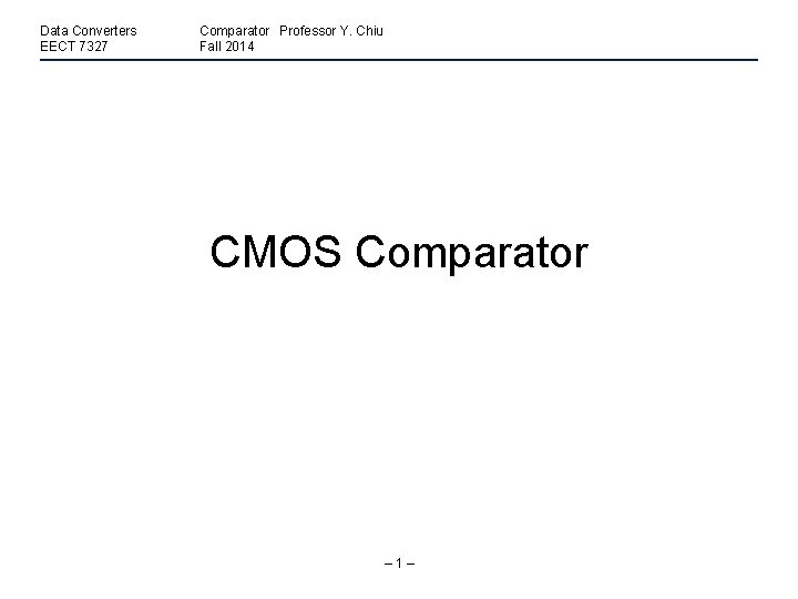 Data Converters EECT 7327 Comparator Professor Y. Chiu Fall 2014 CMOS Comparator – 1–