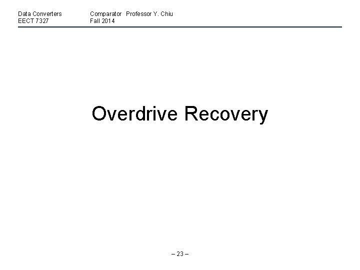 Data Converters EECT 7327 Comparator Professor Y. Chiu Fall 2014 Overdrive Recovery – 23