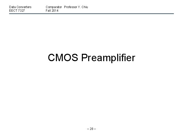 Data Converters EECT 7327 Comparator Professor Y. Chiu Fall 2014 CMOS Preamplifier – 28