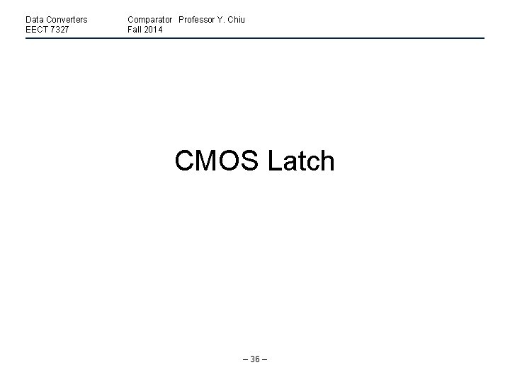 Data Converters EECT 7327 Comparator Professor Y. Chiu Fall 2014 CMOS Latch – 36