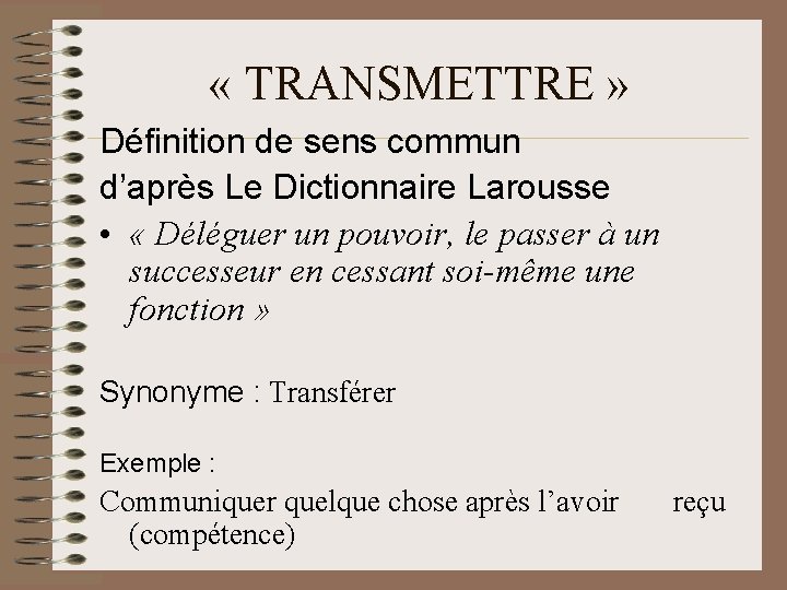  « TRANSMETTRE » Définition de sens commun d’après Le Dictionnaire Larousse • «