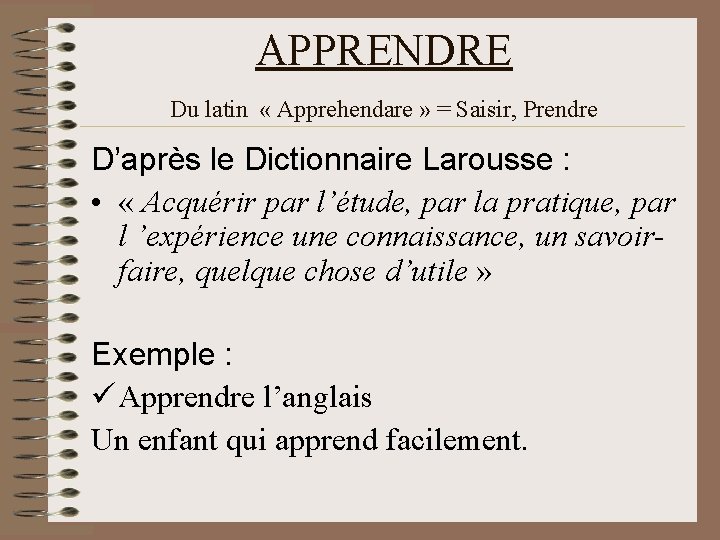 APPRENDRE Du latin « Apprehendare » = Saisir, Prendre D’après le Dictionnaire Larousse :