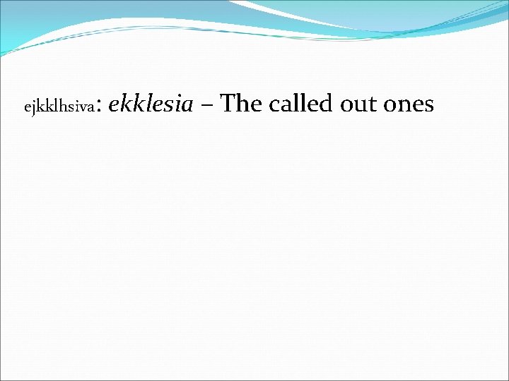 ejkklhsiva: ekklesia – The called out ones 