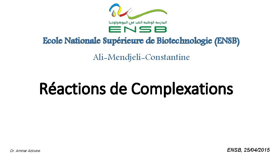 Ecole Nationale Supérieure de Biotechnologie (ENSB) Ali-Mendjeli-Constantine Réactions de Complexations Dr. Ammar Azioune ENSB,
