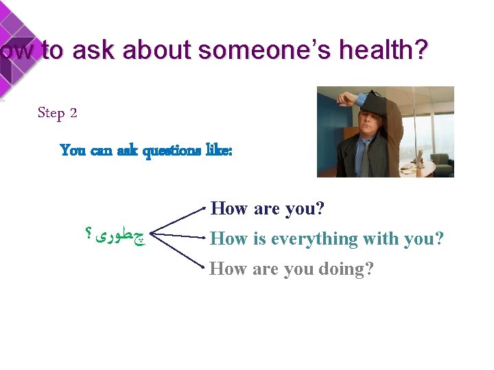 ow to ask about someone’s health? Step 2 You can ask questions like: How