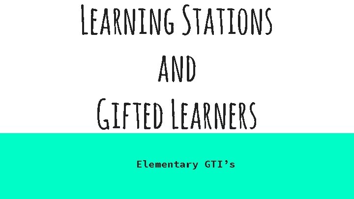 Learning Stations and Gifted Learners Elementary GTI’s 