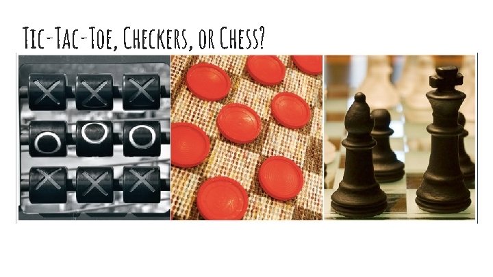 Tic-Tac-Toe, Checkers, or Chess? 