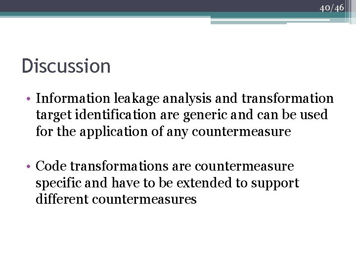 40/46 Discussion • Information leakage analysis and transformation target identification are generic and can