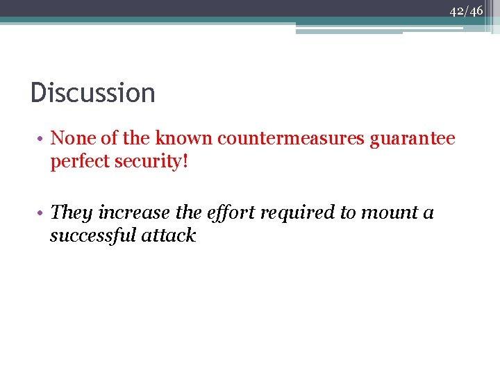 42/46 Discussion • None of the known countermeasures guarantee perfect security! • They increase