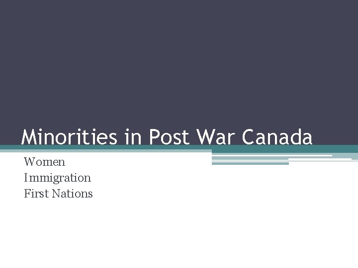 Minorities in Post War Canada Women Immigration First Nations 