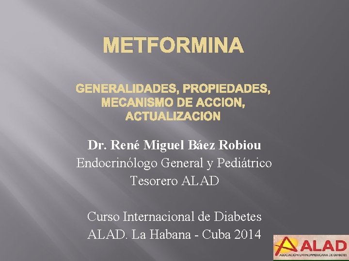 METFORMINA G Dr. René Miguel Báez Robiou Endocrinólogo General y Pediátrico Tesorero ALAD Curso