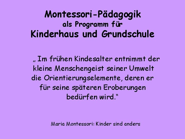 Montessori-Pädagogik als Programm für Kinderhaus und Grundschule „ Im frühen Kindesalter entnimmt der kleine