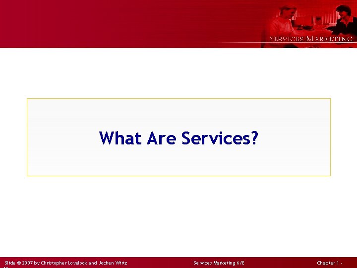 What Are Services? Slide © 2007 by Christopher Lovelock and Jochen Wirtz Services Marketing