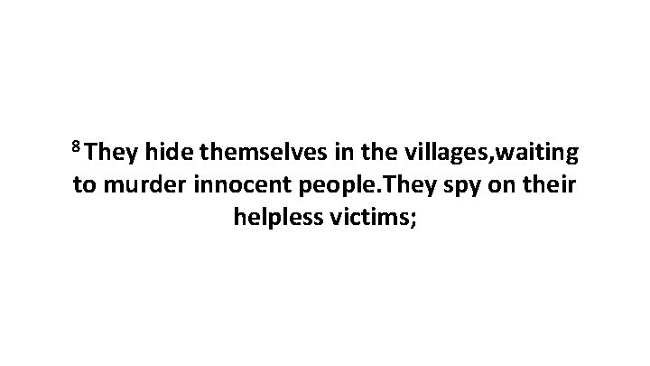 8 They hide themselves in the villages, waiting to murder innocent people. They spy