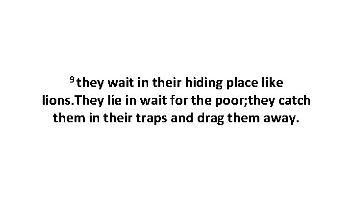 9 they wait in their hiding place like lions. They lie in wait for