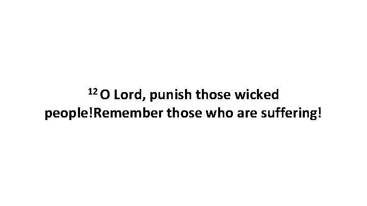 12 O Lord, punish those wicked people!Remember those who are suffering! 