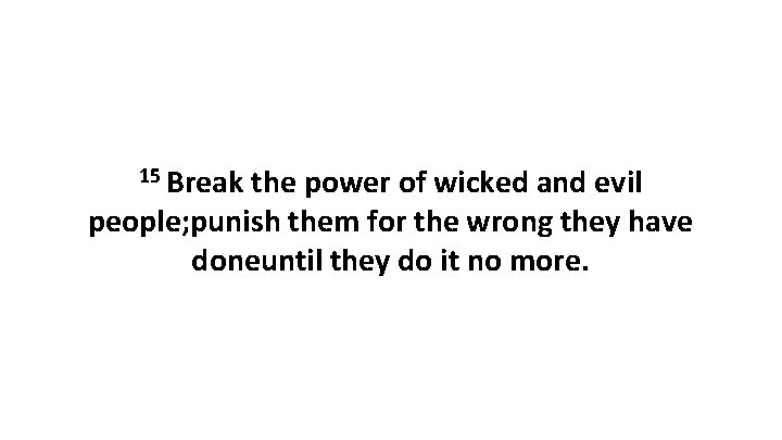 15 Break the power of wicked and evil people; punish them for the wrong