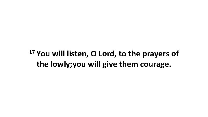 17 You will listen, O Lord, to the prayers of the lowly; you will