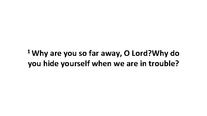 1 Why are you so far away, O Lord? Why do you hide yourself