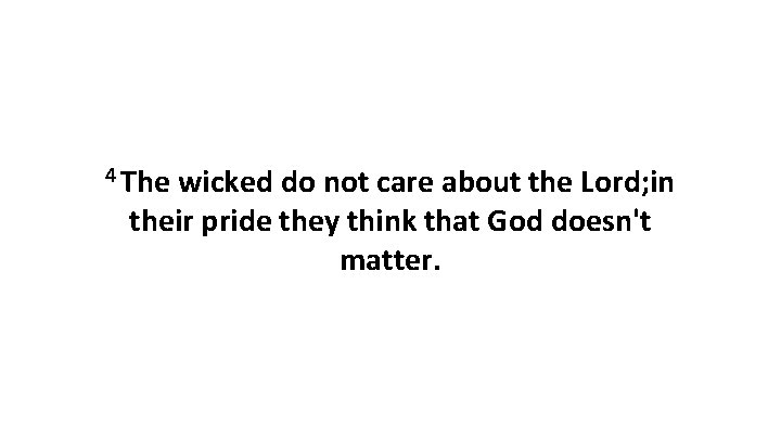 4 The wicked do not care about the Lord; in their pride they think